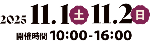 2025 11.1（土） 11.2（日） 開催時間 10:00〜16:00